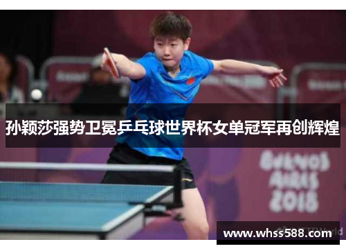 孙颖莎强势卫冕乒乓球世界杯女单冠军再创辉煌