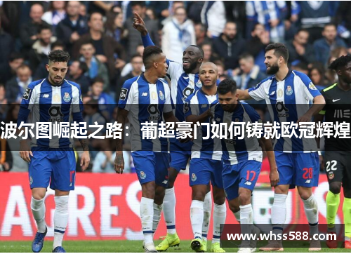 波尔图崛起之路：葡超豪门如何铸就欧冠辉煌