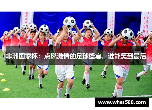 非洲国家杯：点燃激情的足球盛宴，谁能笑到最后