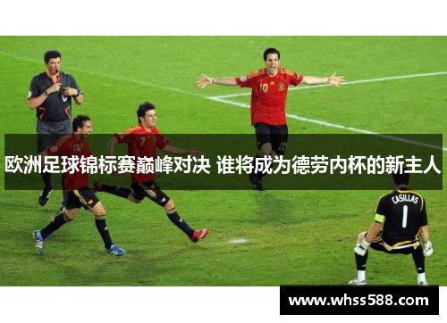 欧洲足球锦标赛巅峰对决 谁将成为德劳内杯的新主人