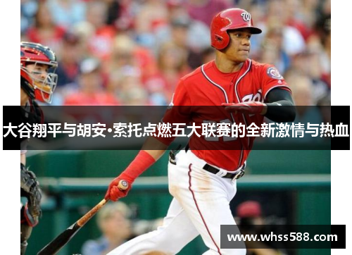 大谷翔平与胡安·索托点燃五大联赛的全新激情与热血