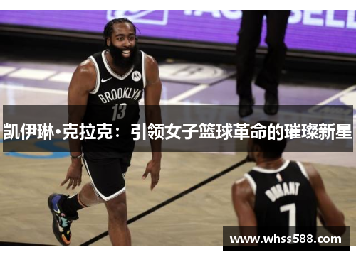 凯伊琳·克拉克：引领女子篮球革命的璀璨新星