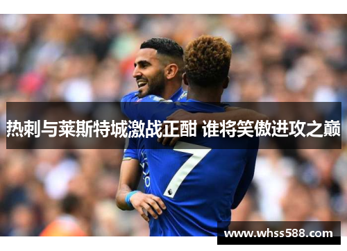 热刺与莱斯特城激战正酣 谁将笑傲进攻之巅