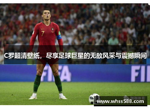 C罗超清壁纸，尽享足球巨星的无敌风采与震撼瞬间