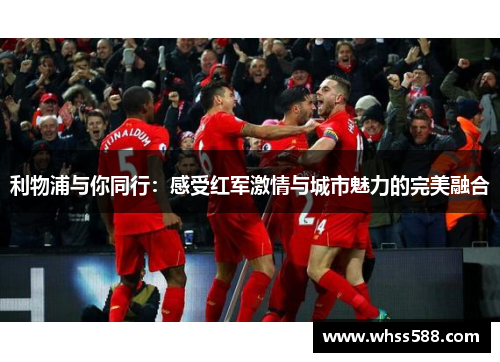 利物浦与你同行：感受红军激情与城市魅力的完美融合