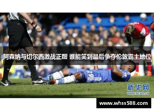 阿森纳与切尔西激战正酣 谁能笑到最后争夺伦敦霸主地位