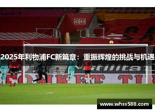 2025年利物浦FC新篇章：重振辉煌的挑战与机遇
