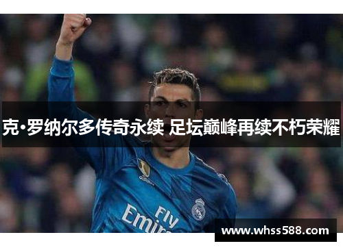 克·罗纳尔多传奇永续 足坛巅峰再续不朽荣耀