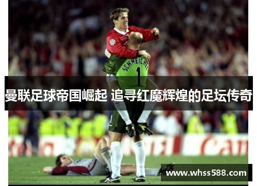 曼联足球帝国崛起 追寻红魔辉煌的足坛传奇