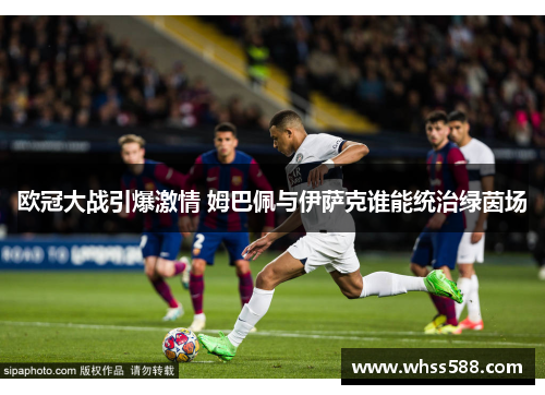欧冠大战引爆激情 姆巴佩与伊萨克谁能统治绿茵场